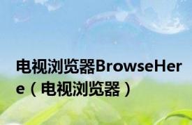 电视浏览器BrowseHere（电视浏览器）