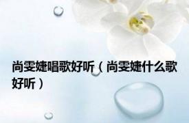 尚雯婕唱歌好听（尚雯婕什么歌好听）