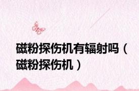 磁粉探伤机有辐射吗（磁粉探伤机）