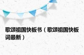 歌颂祖国快板书（歌颂祖国快板词最新）