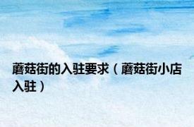 蘑菇街的入驻要求（蘑菇街小店入驻）