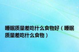 睡眠质量差吃什么食物好（睡眠质量差吃什么食物）