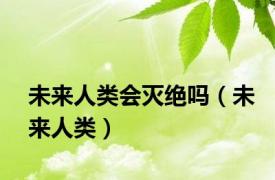 未来人类会灭绝吗（未来人类）