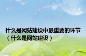 什么是网站建设中最重要的环节（什么是网站建设）