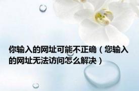你输入的网址可能不正确（您输入的网址无法访问怎么解决）