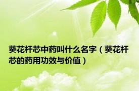 葵花杆芯中药叫什么名字（葵花杆芯的药用功效与价值）