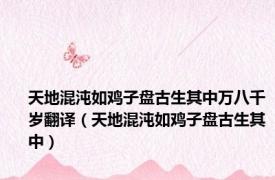 天地混沌如鸡子盘古生其中万八千岁翻译（天地混沌如鸡子盘古生其中）