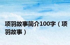 项羽故事简介100字（项羽故事）