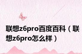 联想z6pro百度百科（联想z6pro怎么样）