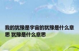 我的犹豫是宇宙的犹豫是什么意思 犹豫是什么意思 