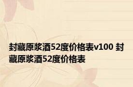封藏原浆酒52度价格表v100 封藏原浆酒52度价格表 