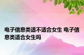 电子信息类适不适合女生 电子信息类适合女生吗 