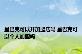 星巴克可以开加盟店吗 星巴克可以个人加盟吗 