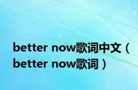 better now歌词中文（better now歌词）