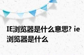 IE浏览器是什么意思? ie浏览器是什么 