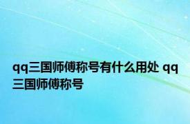 qq三国师傅称号有什么用处 qq三国师傅称号 