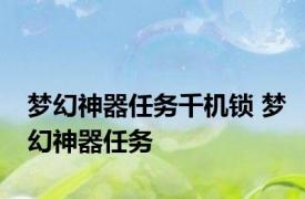 梦幻神器任务千机锁 梦幻神器任务 