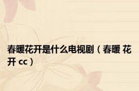 春暖花开是什么电视剧（春暖 花开 cc）