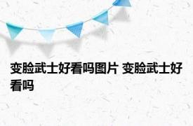 变脸武士好看吗图片 变脸武士好看吗 
