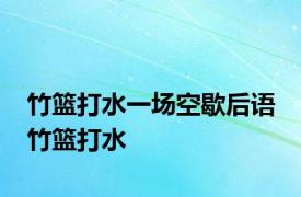 竹篮打水一场空歇后语 竹篮打水 