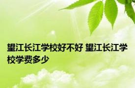 望江长江学校好不好 望江长江学校学费多少 
