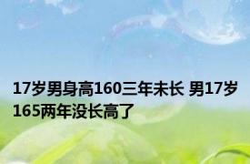 17岁男身高160三年未长 男17岁165两年没长高了 