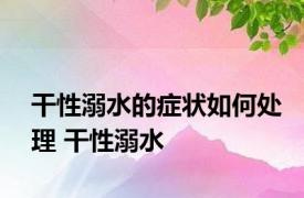 干性溺水的症状如何处理 干性溺水 