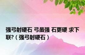 强弓射硬石 弓虽强 石更硬 求下联?（强弓射硬石）