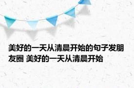 美好的一天从清晨开始的句子发朋友圈 美好的一天从清晨开始 