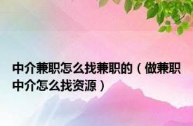 中介兼职怎么找兼职的（做兼职中介怎么找资源）
