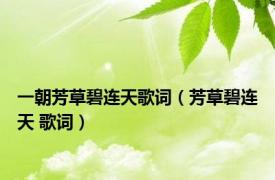 一朝芳草碧连天歌词（芳草碧连天 歌词）