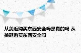 从美逛购买东西安全吗是真的吗 从美逛购买东西安全吗 