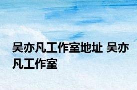 吴亦凡工作室地址 吴亦凡工作室 