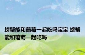 螃蟹能和葡萄一起吃吗宝宝 螃蟹能和葡萄一起吃吗 
