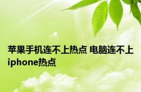 苹果手机连不上热点 电脑连不上iphone热点 