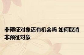 非预征对象还有机会吗 如何取消非预征对象 