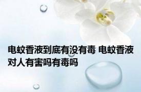 电蚊香液到底有没有毒 电蚊香液对人有害吗有毒吗