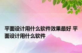 平面设计用什么软件效果最好 平面设计用什么软件 