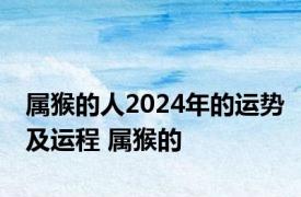 属猴的人2024年的运势及运程 属猴的 