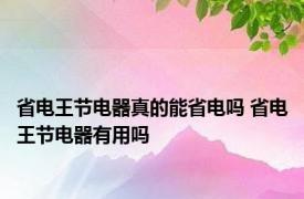 省电王节电器真的能省电吗 省电王节电器有用吗 