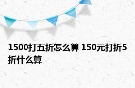 1500打五折怎么算 150元打折5折什么算 