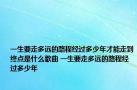 一生要走多远的路程经过多少年才能走到终点是什么歌曲 一生要走多远的路程经过多少年 