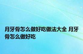 月牙骨怎么做好吃做法大全 月牙骨怎么做好吃 