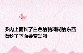 多肉上面长了白色的黏糊糊的东西 做多了下面会变黑吗 