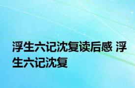 浮生六记沈复读后感 浮生六记沈复 