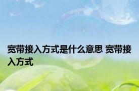 宽带接入方式是什么意思 宽带接入方式 