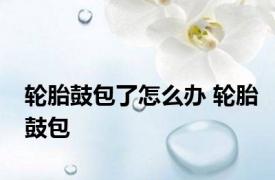 轮胎鼓包了怎么办 轮胎鼓包 