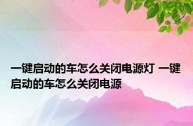 一键启动的车怎么关闭电源灯 一键启动的车怎么关闭电源 