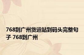 768到广州货运站到码头完整句子 768到广州 