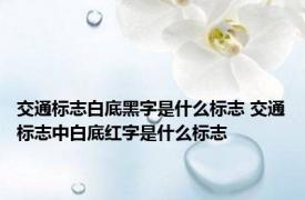 交通标志白底黑字是什么标志 交通标志中白底红字是什么标志 